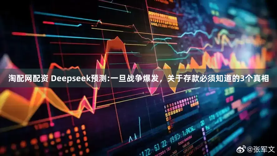 淘配网配资 Deepseek预测:一旦战争爆发，关于存款必须知道的3个真相