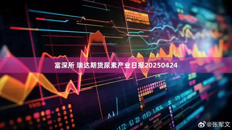 富深所 瑞达期货尿素产业日报20250424