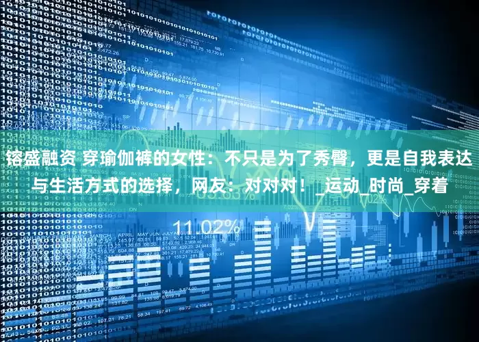 镕盛融资 穿瑜伽裤的女性：不只是为了秀臀，更是自我表达与生活方式的选择，网友：对对对！_运动_时尚_穿着
