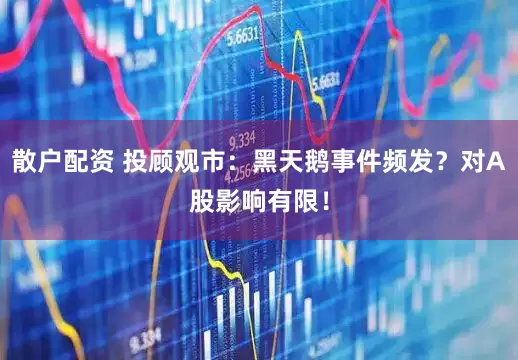 散户配资 投顾观市：黑天鹅事件频发？对A股影响有限！