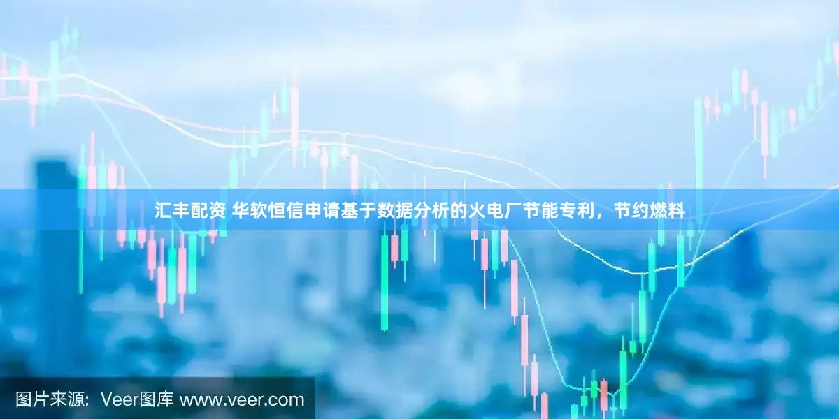 汇丰配资 华软恒信申请基于数据分析的火电厂节能专利，节约燃料