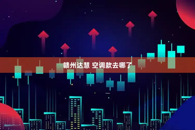 赣州达慧 空调款去哪了