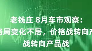 老钱庄 8月车市观察：竞争格局变化不居，价格战转向产品战