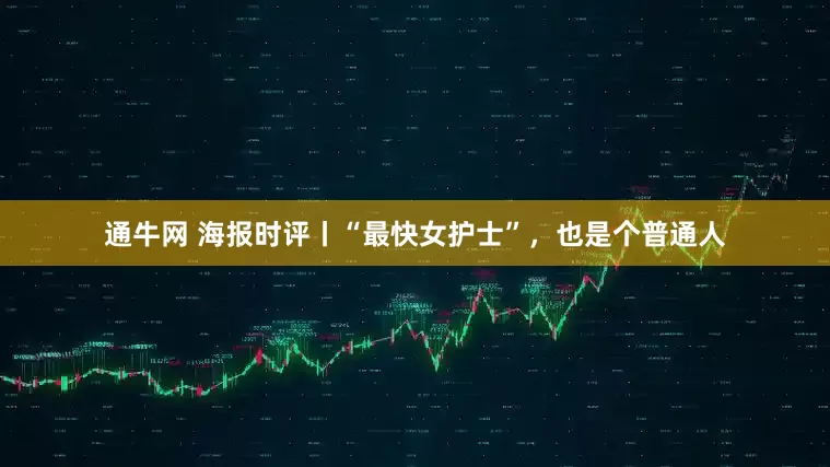 通牛网 海报时评丨“最快女护士”，也是个普通人