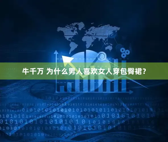 牛千万 为什么男人喜欢女人穿包臀裙？