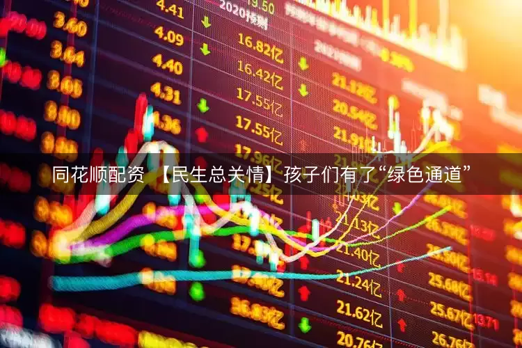 同花顺配资 【民生总关情】孩子们有了“绿色通道”