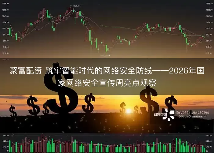 聚富配资 筑牢智能时代的网络安全防线——2026年国家网络安全宣传周亮点观察